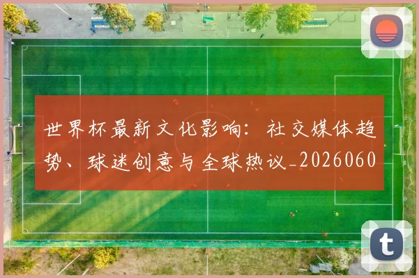 世界杯最新文化影响：社交媒体趋势、球迷创意与全球热议_20260601141533