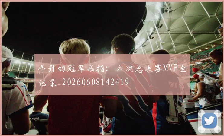 乔丹的冠军戒指：六次总决赛MVP全记录_20260608142419