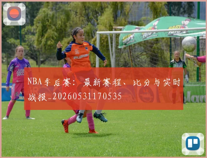 NBA季后赛:最新赛程、比分与实时战报_20260531170535