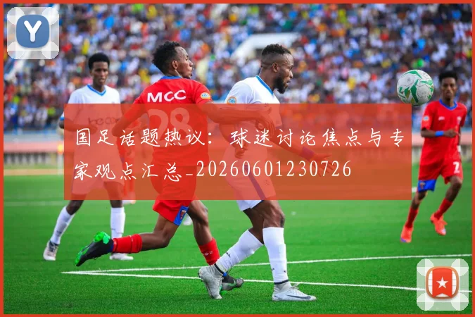 国足话题热议：球迷讨论焦点与专家观点汇总_20260601230726