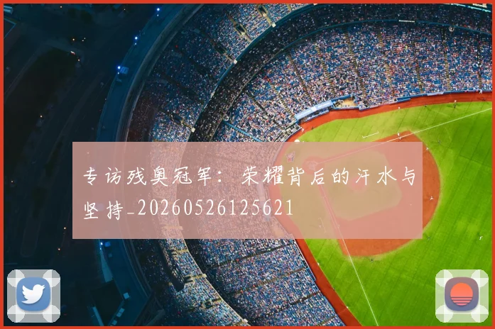 专访残奥冠军：荣耀背后的汗水与坚持_20260526125621