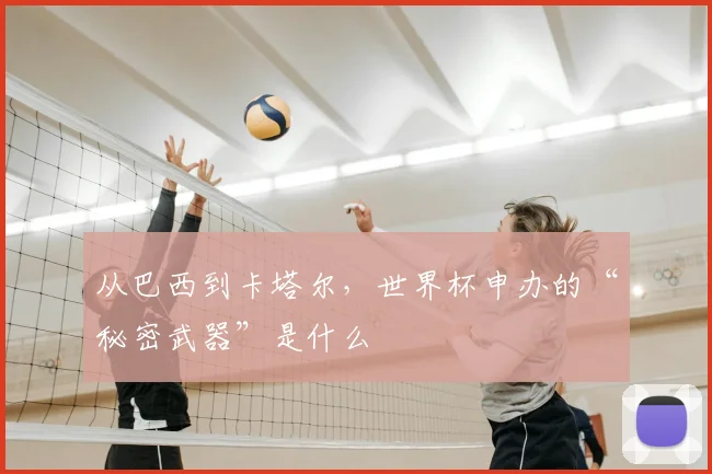 从巴西到卡塔尔，世界杯申办的“秘密武器”是什么