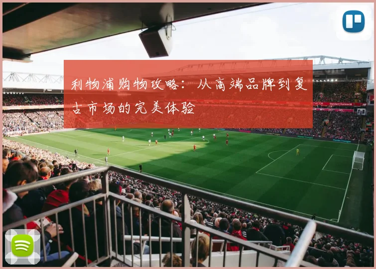 利物浦购物攻略：从高端品牌到复古市场的完美体验