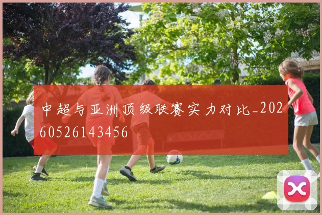 中超与亚洲顶级联赛实力对比_20260526143456