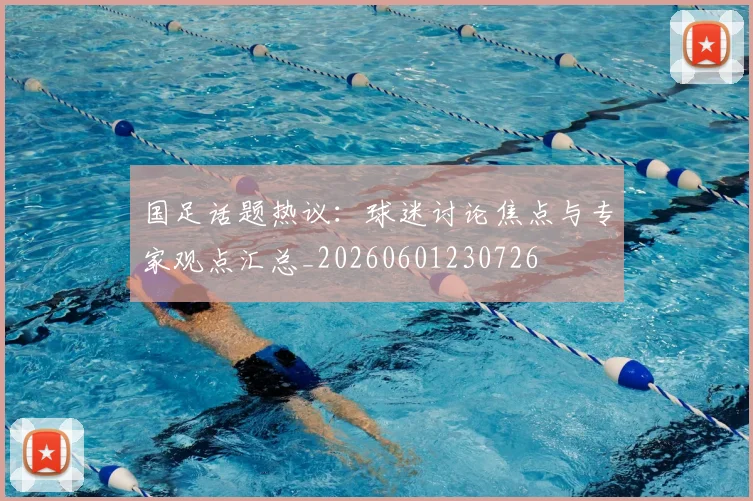 国足话题热议：球迷讨论焦点与专家观点汇总_20260601230726