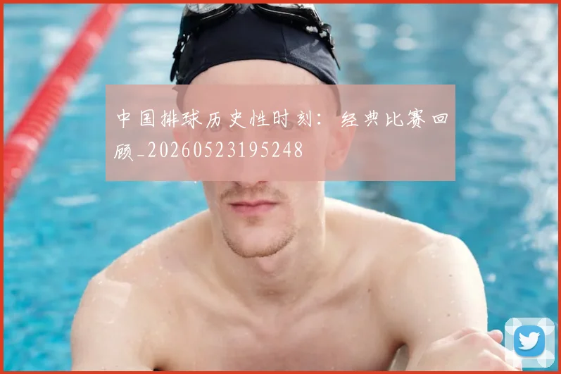 中国排球历史性时刻：经典比赛回顾_20260523195248