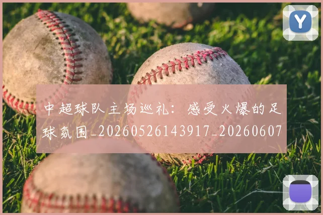 中超球队主场巡礼：感受火爆的足球氛围_20260526143917_20260607160814