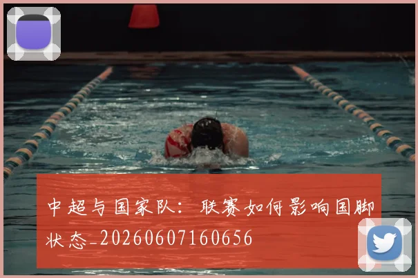中超与国家队：联赛如何影响国脚状态_20260607160656